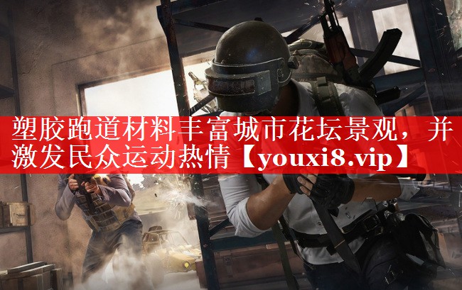 塑胶跑道材料丰富城市花坛景观，并激发民众运动热情