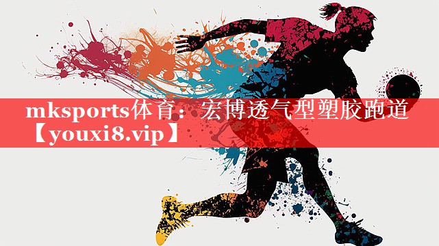 mksports体育：宏博透气型塑胶跑道
