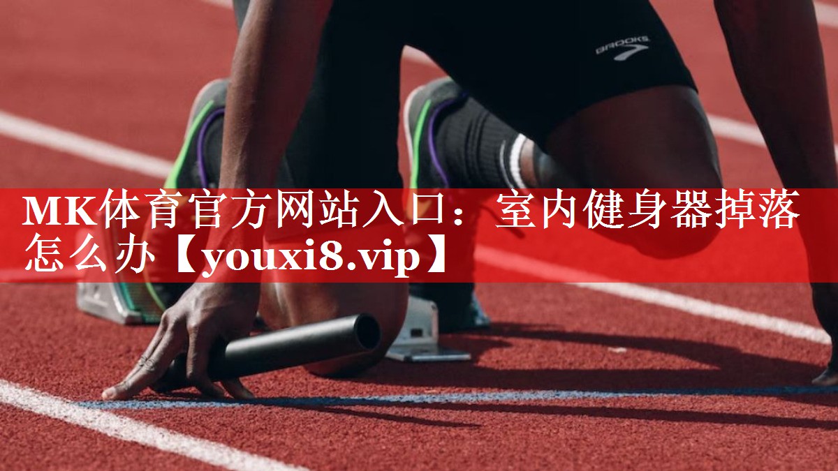 MK体育官方网站入口：室内健身器掉落怎么办