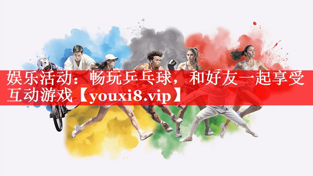 娱乐活动：畅玩乒乓球，和好友一起享受互动游戏