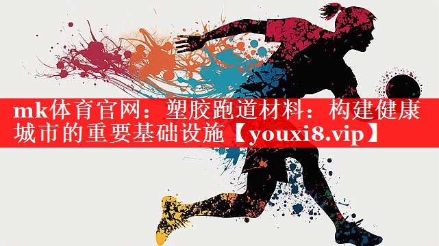 mk体育官网：塑胶跑道材料：构建健康城市的重要基础设施