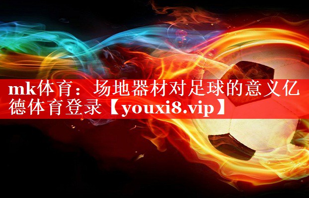 mk体育：场地器材对足球的意义亿德体育登录