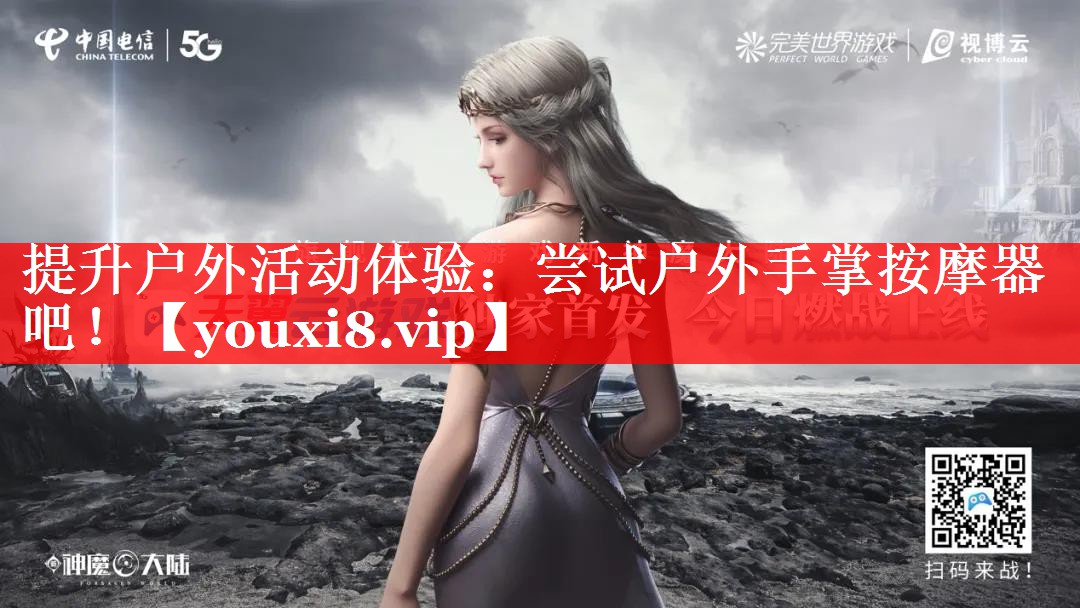 提升户外活动体验：尝试户外手掌按摩器吧！