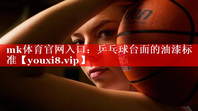 mk体育官网入口：乒乓球台面的油漆标准
