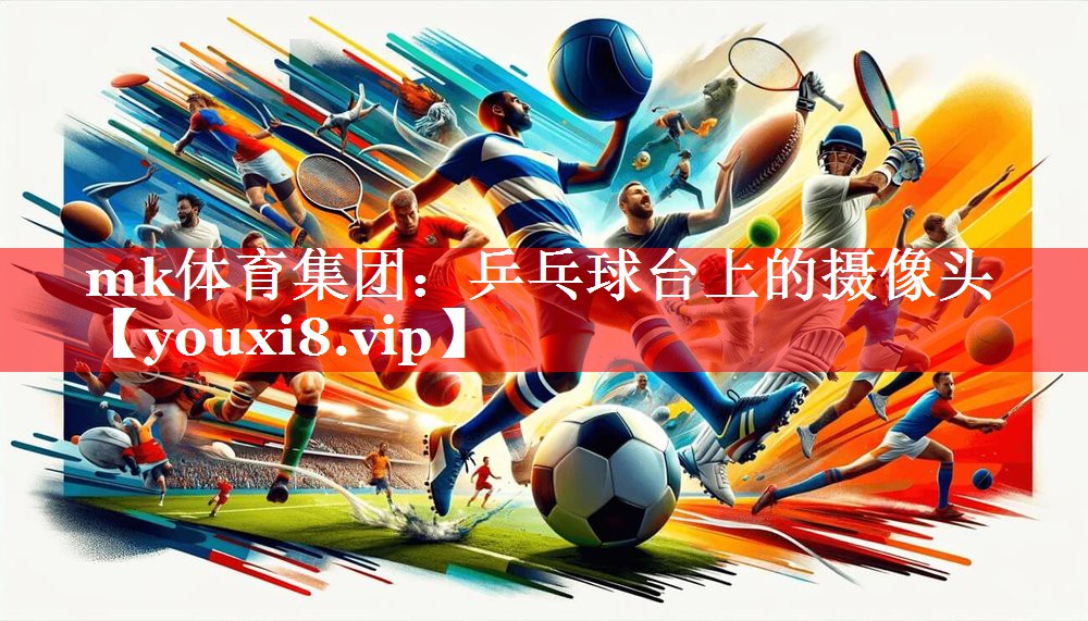 mk体育集团：乒乓球台上的摄像头