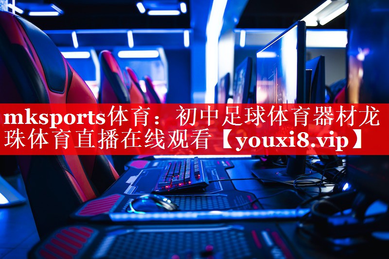 mksports体育：初中足球体育器材龙珠体育直播在线观看