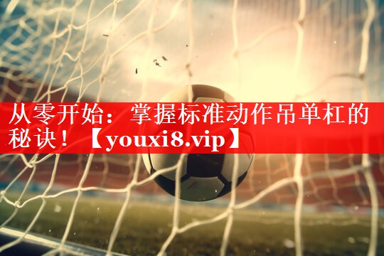 从零开始：掌握标准动作吊单杠的秘诀！