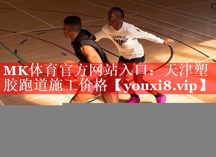 MK体育官方网站入口：天津塑胶跑道施工价格
