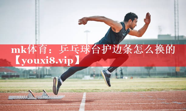 mk体育：乒乓球台护边条怎么换的
