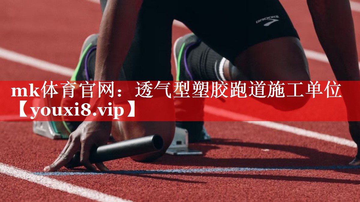 mk体育官网：透气型塑胶跑道施工单位