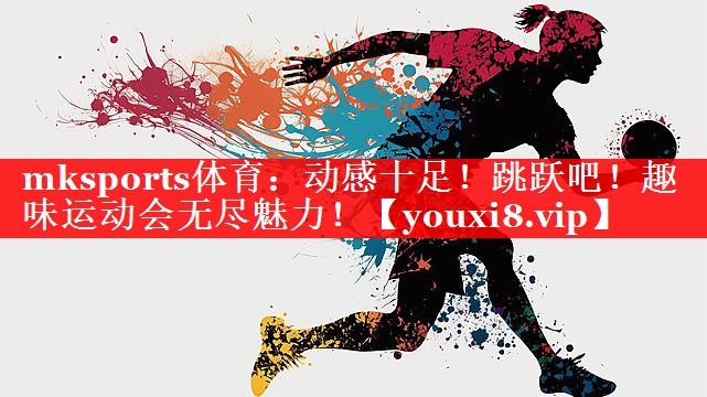 mksports体育：动感十足！跳跃吧！趣味运动会无尽魅力！