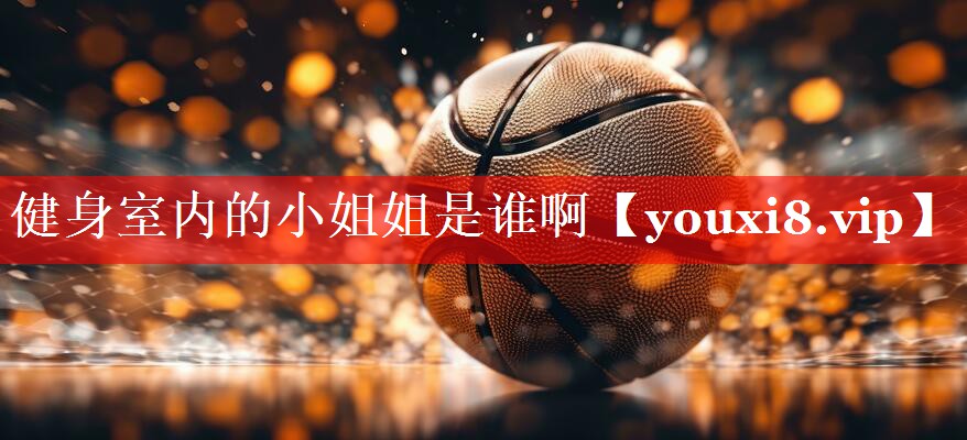 健身室内的小姐姐是谁啊