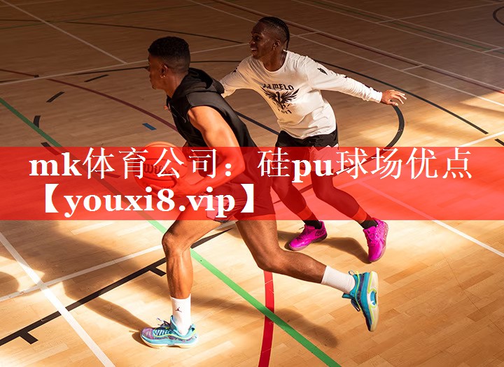 mk体育公司：硅pu球场优点
