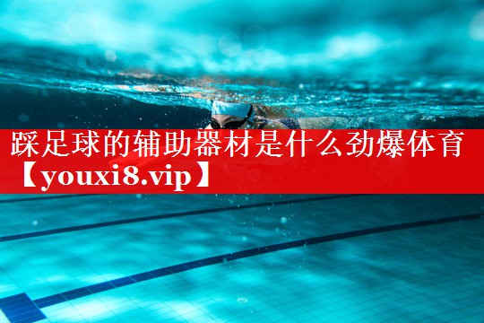 踩足球的辅助器材是什么劲爆体育