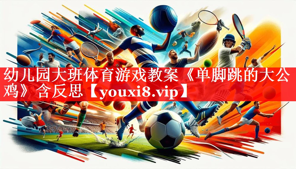 幼儿园大班体育游戏教案《单脚跳的大公鸡》含反思