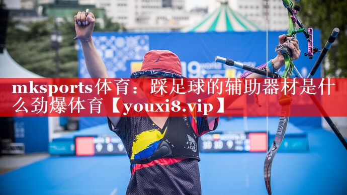 mksports体育：踩足球的辅助器材是什么劲爆体育