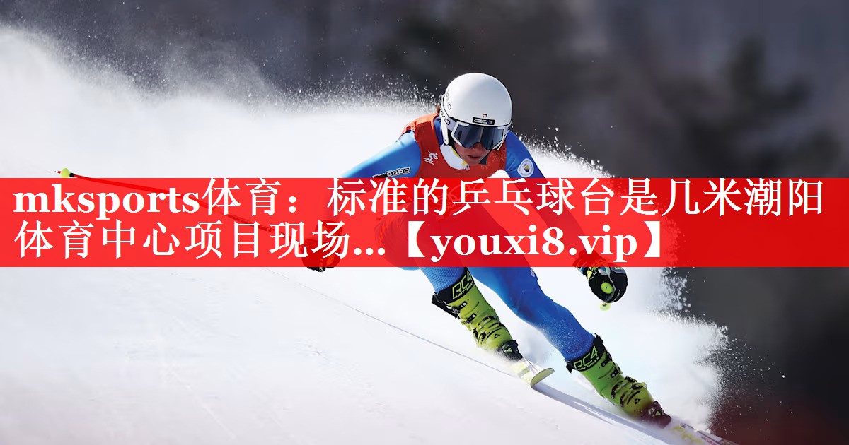 mksports体育：标准的乒乓球台是几米潮阳体育中心项目现场…