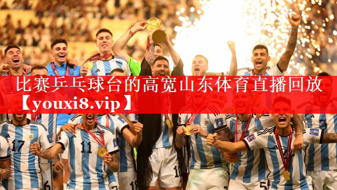 比赛乒乓球台的高宽山东体育直播回放