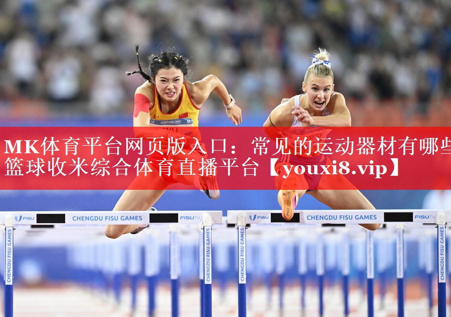 MK体育平台网页版入口：常见的运动器材有哪些篮球收米综合体育直播平台