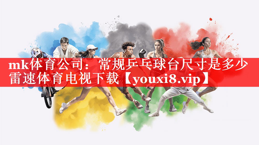 mk体育公司：常规乒乓球台尺寸是多少雷速体育电视下载