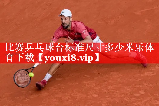 比赛乒乓球台标准尺寸多少米乐体育下载