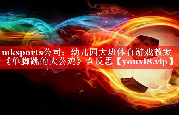 mksports公司：幼儿园大班体育游戏教案《单脚跳的大公鸡》含反思