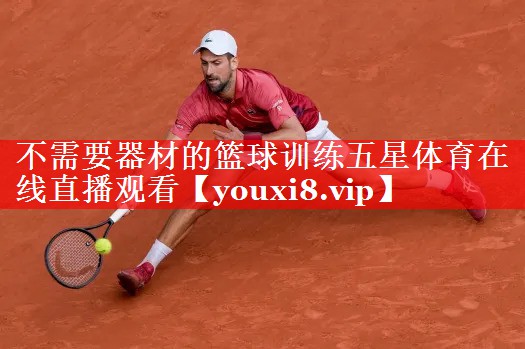 不需要器材的篮球训练五星体育在线直播观看