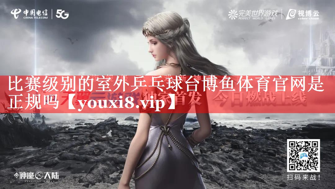 比赛级别的室外乒乓球台博鱼体育官网是正规吗