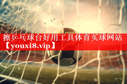 擦乒乓球台好用工具体育买球网站