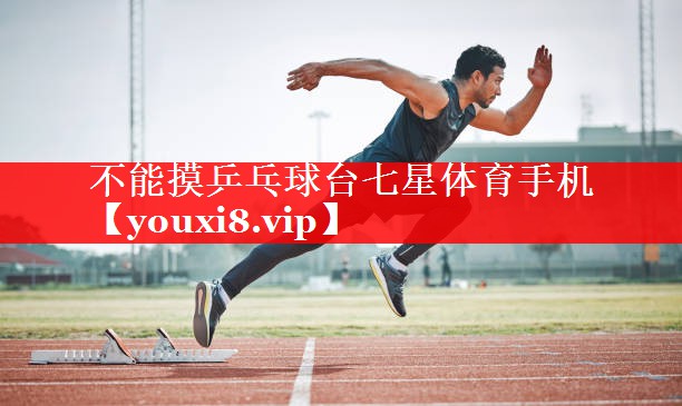 不能摸乒乓球台七星体育手机