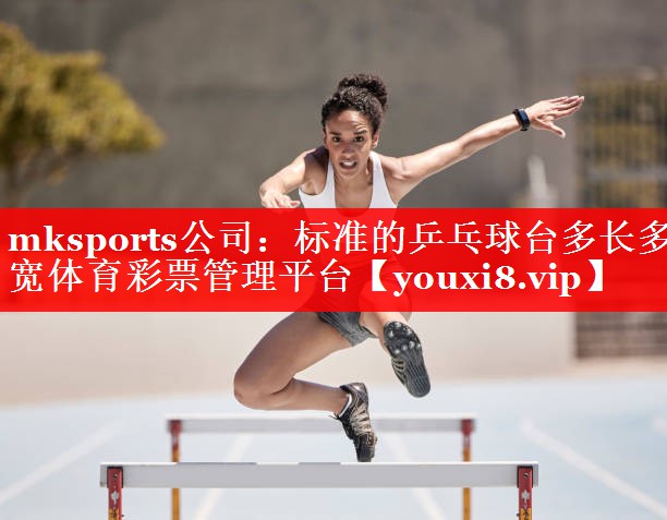 mksports公司：标准的乒乓球台多长多宽体育彩票管理平台