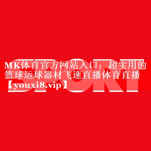 MK体育官方网站入口：超实用的篮球运球器材飞速直播体育直播