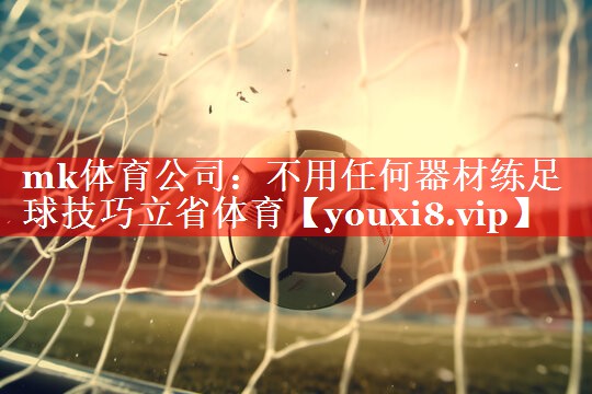 mk体育公司：不用任何器材练足球技巧立省体育