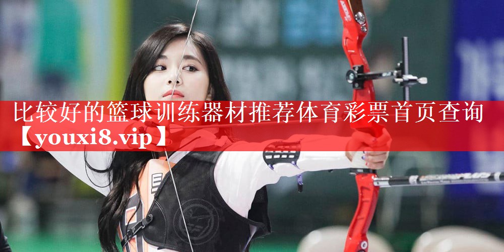 比较好的篮球训练器材推荐体育彩票首页查询