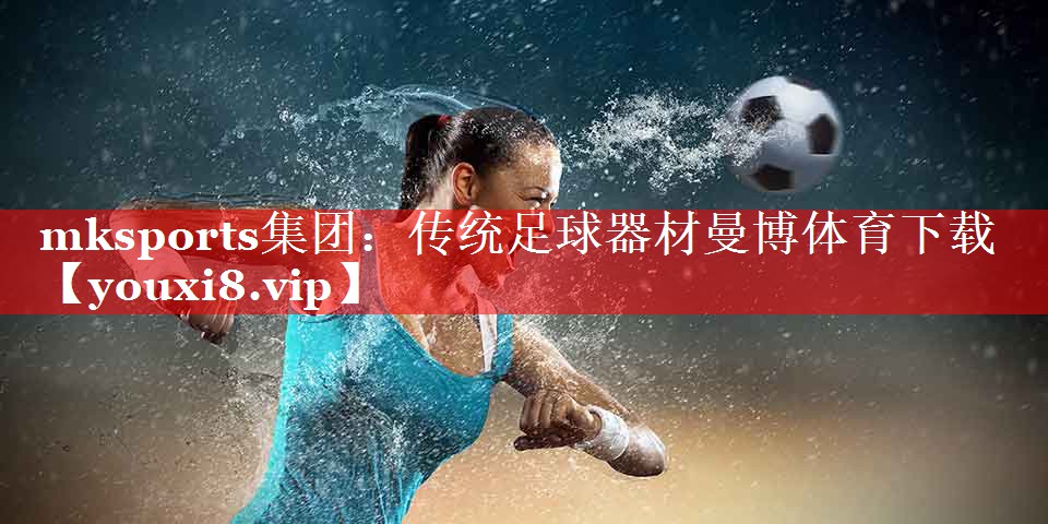 mksports集团：传统足球器材曼博体育下载