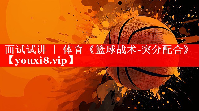 面试试讲 ｜ 体育《篮球战术-突分配合》