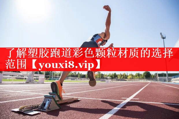 了解塑胶跑道彩色颗粒材质的选择范围