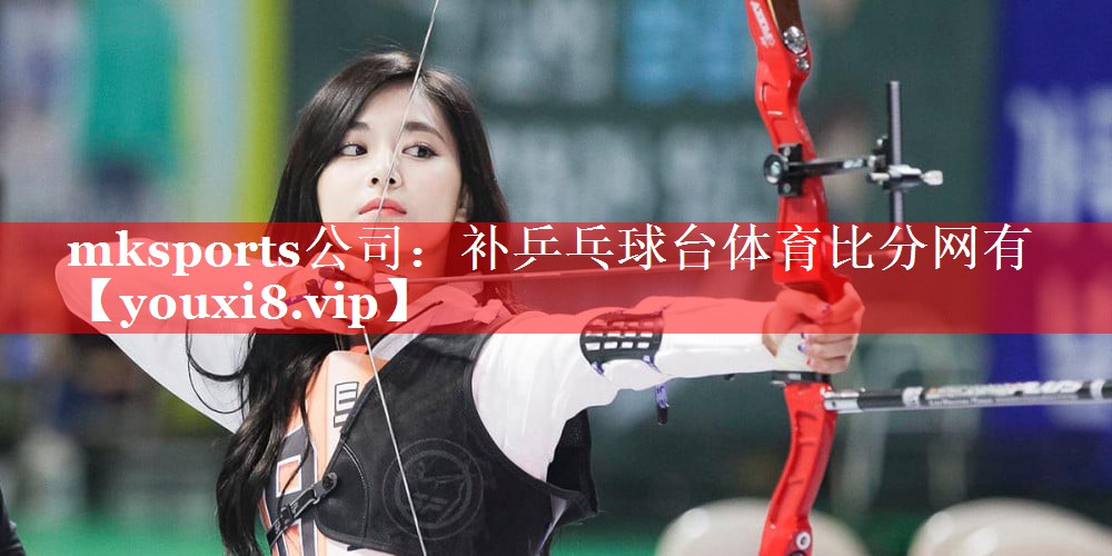 mksports公司：补乒乓球台体育比分网有