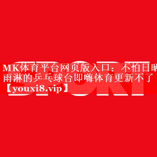 MK体育平台网页版入口：不怕日晒雨淋的乒乓球台即嗨体育更新不了