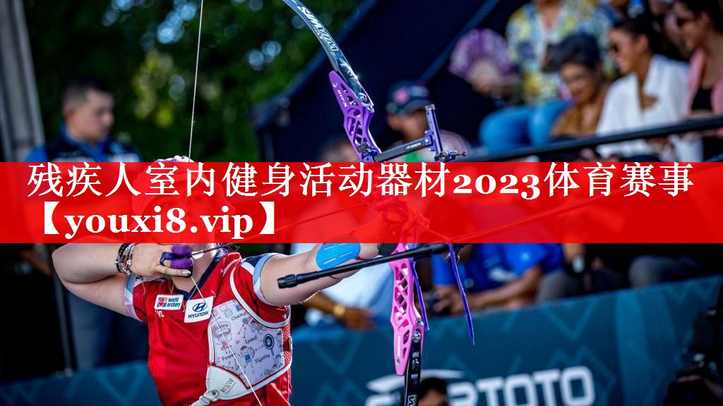 残疾人室内健身活动器材2023体育赛事