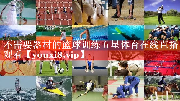 不需要器材的篮球训练五星体育在线直播观看