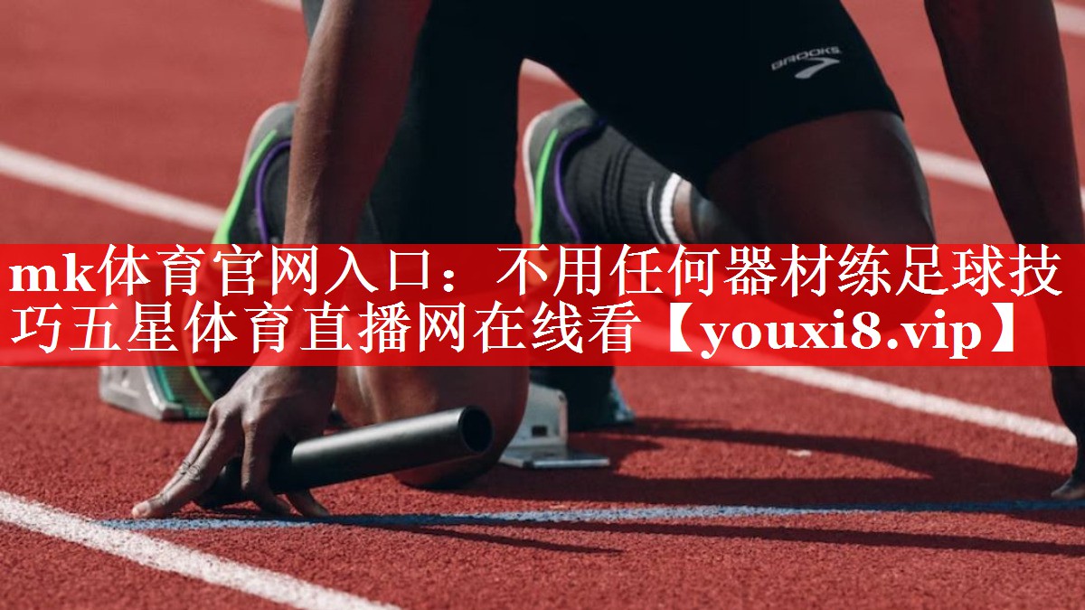 mk体育官网入口：不用任何器材练足球技巧五星体育直播网在线看