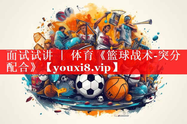 面试试讲 ｜ 体育《篮球战术-突分配合》