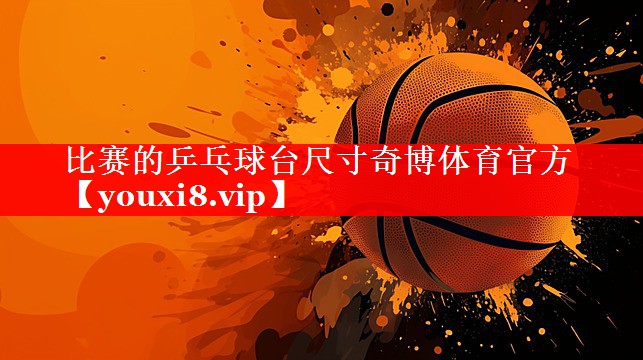 比赛的乒乓球台尺寸奇博体育官方