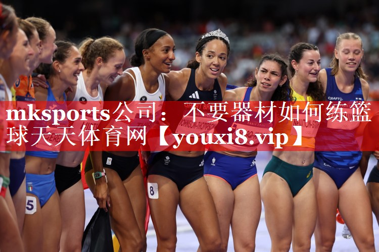 mksports公司：不要器材如何练篮球天天体育网