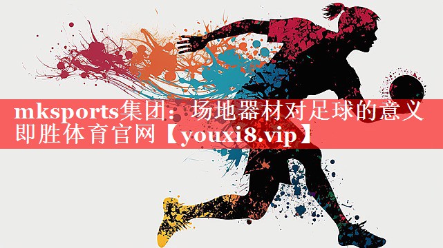 mksports集团：场地器材对足球的意义即胜体育官网