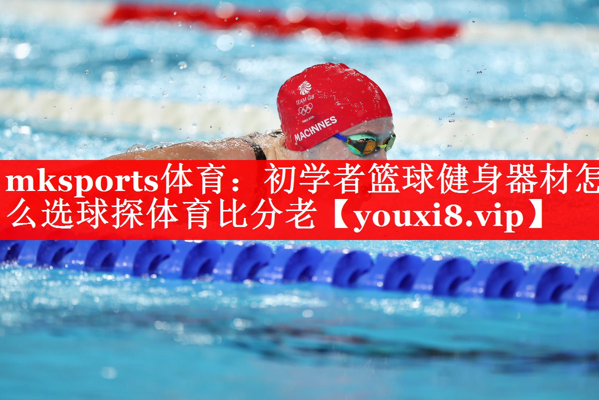mksports体育：初学者篮球健身器材怎么选球探体育比分老