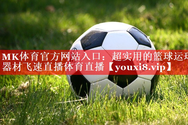MK体育官方网站入口：超实用的篮球运球器材飞速直播体育直播