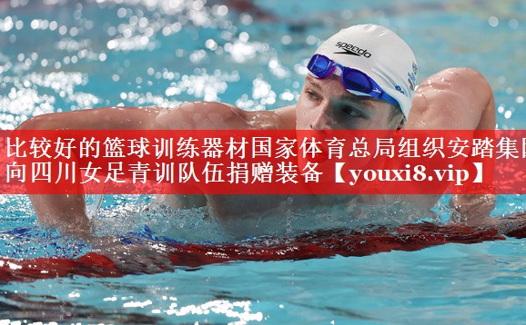 比较好的篮球训练器材国家体育总局组织安踏集团向四川女足青训队伍捐赠装备