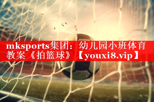 mksports集团：幼儿园小班体育教案《拍篮球》